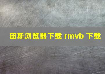 宙斯浏览器下载 rmvb 下载